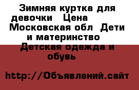 Зимняя куртка для девочки › Цена ­ 2 000 - Московская обл. Дети и материнство » Детская одежда и обувь   